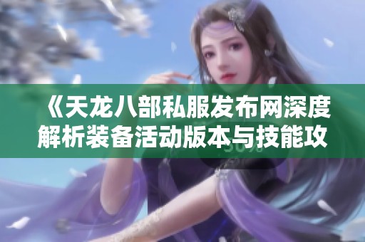 《天龙八部私服发布网深度解析装备活动版本与技能攻略》