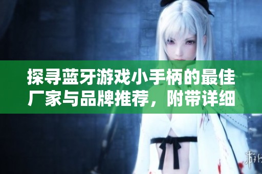 探寻蓝牙游戏小手柄的最佳厂家与品牌推荐，附带详细图片和热门讨论