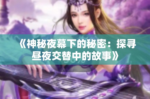 《神秘夜幕下的秘密：探寻昼夜交替中的故事》
