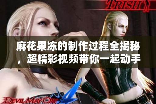 麻花果冻的制作过程全揭秘，超精彩视频带你一起动手体验