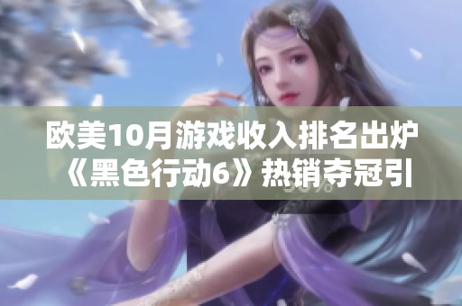 欧美10月游戏收入排名出炉 《黑色行动6》热销夺冠引关注