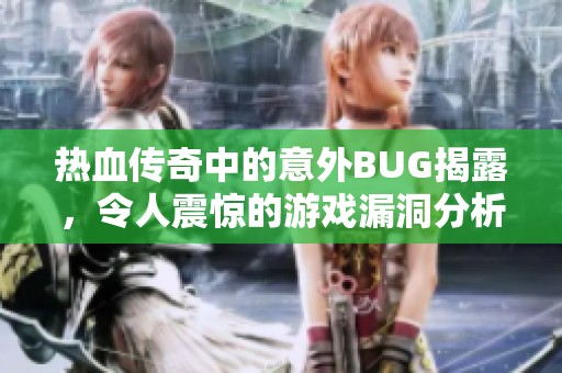 热血传奇中的意外BUG揭露，令人震惊的游戏漏洞分析