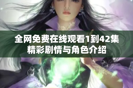 全网免费在线观看1到42集精彩剧情与角色介绍