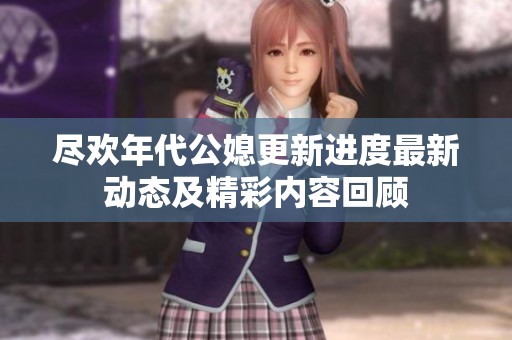 尽欢年代公媳更新进度最新动态及精彩内容回顾