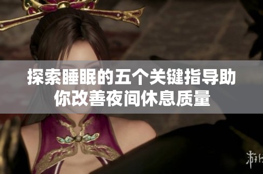 探索睡眠的五个关键指导助你改善夜间休息质量