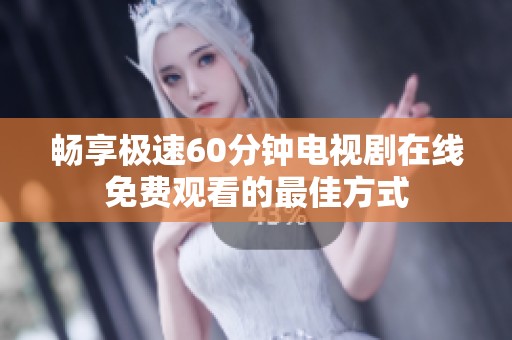 畅享极速60分钟电视剧在线免费观看的最佳方式