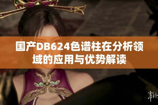 国产DB624色谱柱在分析领域的应用与优势解读