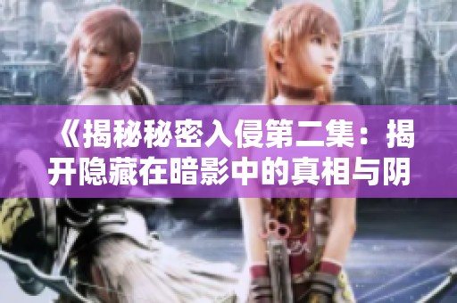 《揭秘秘密入侵第二集：揭开隐藏在暗影中的真相与阴谋》