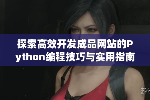 探索高效开发成品网站的Python编程技巧与实用指南