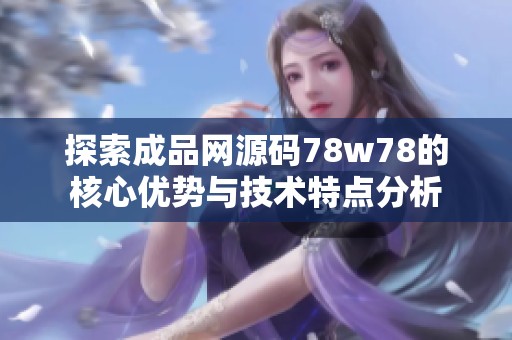 探索成品网源码78w78的核心优势与技术特点分析