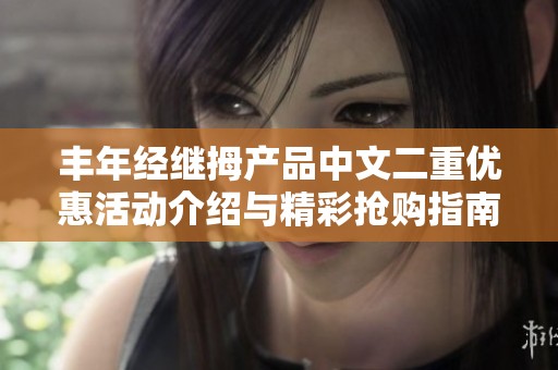 丰年经继拇产品中文二重优惠活动介绍与精彩抢购指南