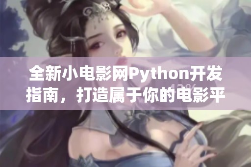 全新小电影网Python开发指南，打造属于你的电影平台