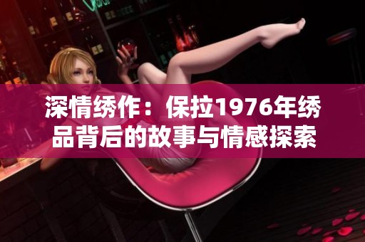 深情绣作：保拉1976年绣品背后的故事与情感探索