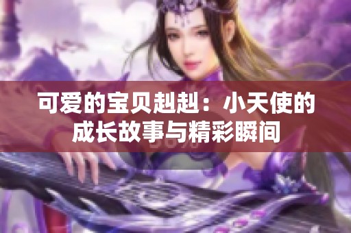 可爱的宝贝赳赳：小天使的成长故事与精彩瞬间