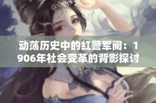 动荡历史中的红警军阀：1906年社会变革的背影探讨
