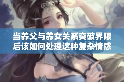 当养父与养女关系突破界限后该如何处理这种复杂情感