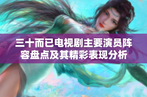 三十而已电视剧主要演员阵容盘点及其精彩表现分析
