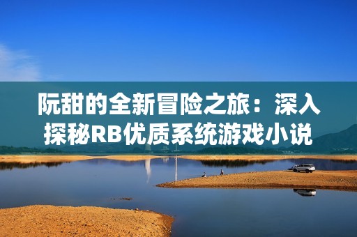 阮甜的全新冒险之旅：深入探秘RB优质系统游戏小说
