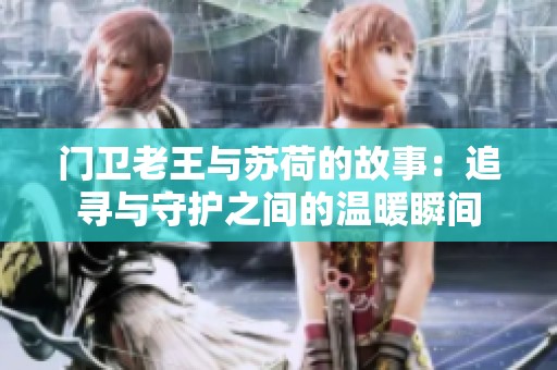 门卫老王与苏荷的故事：追寻与守护之间的温暖瞬间
