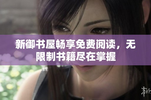 新御书屋畅享免费阅读，无限制书籍尽在掌握