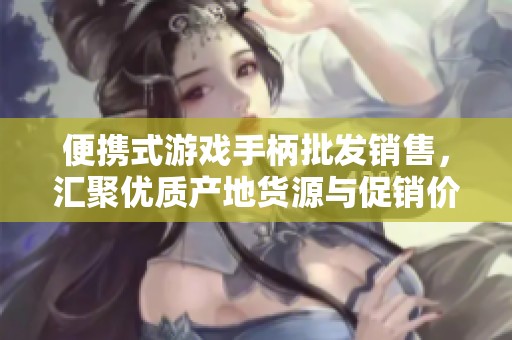 便携式游戏手柄批发销售，汇聚优质产地货源与促销价格