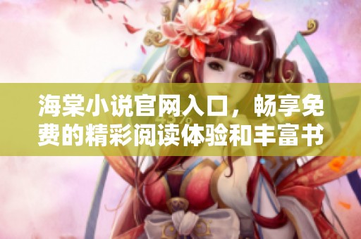 海棠小说官网入口，畅享免费的精彩阅读体验和丰富书目