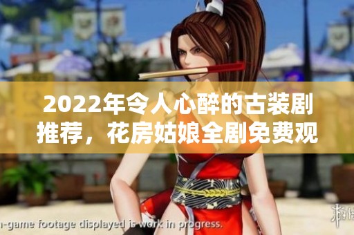 2022年令人心醉的古装剧推荐，花房姑娘全剧免费观看