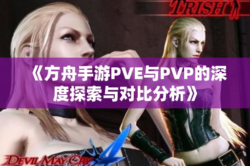 《方舟手游PVE与PVP的深度探索与对比分析》