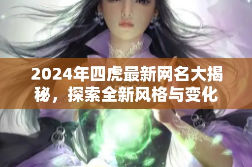 2024年四虎最新网名大揭秘，探索全新风格与变化