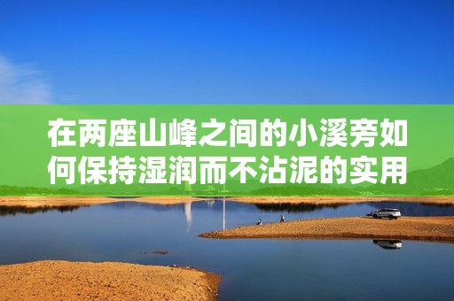 在两座山峰之间的小溪旁如何保持湿润而不沾泥的实用建议