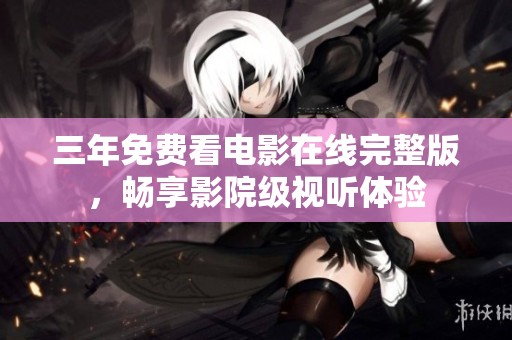 三年免费看电影在线完整版，畅享影院级视听体验