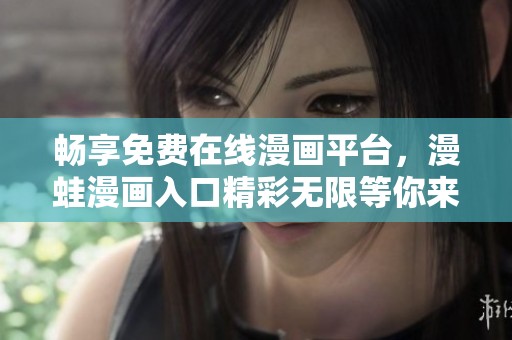 畅享免费在线漫画平台，漫蛙漫画入口精彩无限等你来领略