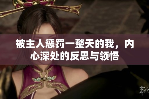 被主人惩罚一整天的我，内心深处的反思与领悟