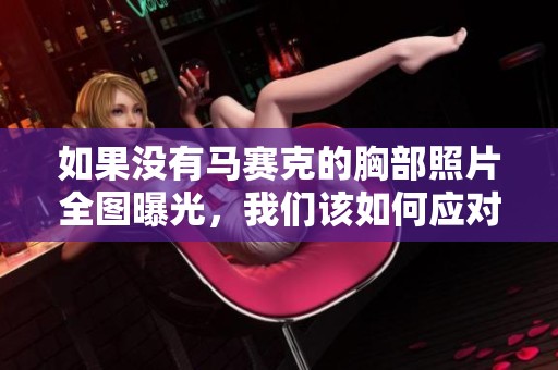 如果没有马赛克的胸部照片全图曝光，我们该如何应对呢