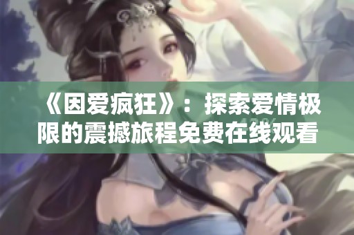 《因爱疯狂》：探索爱情极限的震撼旅程免费在线观看