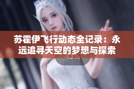 苏霍伊飞行动态全记录：永远追寻天空的梦想与探索