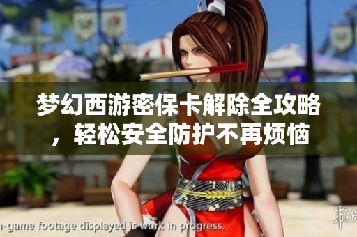 梦幻西游密保卡解除全攻略，轻松安全防护不再烦恼