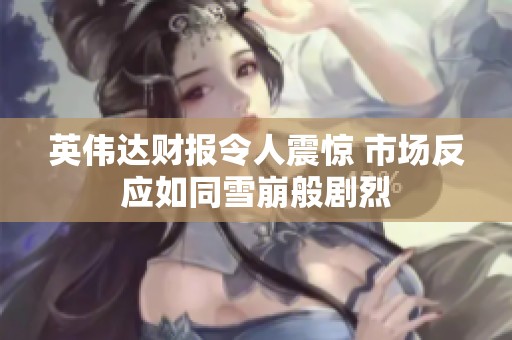 英伟达财报令人震惊 市场反应如同雪崩般剧烈