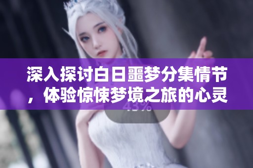 深入探讨白日噩梦分集情节，体验惊悚梦境之旅的心灵探索