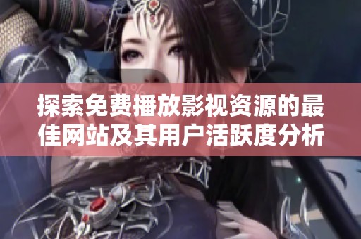 探索免费播放影视资源的最佳网站及其用户活跃度分析