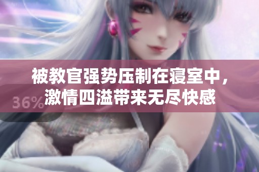 被教官强势压制在寝室中，激情四溢带来无尽快感