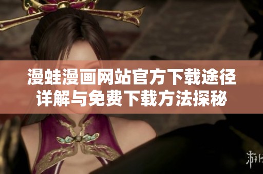 漫蛙漫画网站官方下载途径详解与免费下载方法探秘