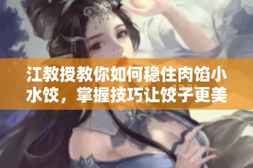 江教授教你如何稳住肉馅小水饺，掌握技巧让饺子更美味