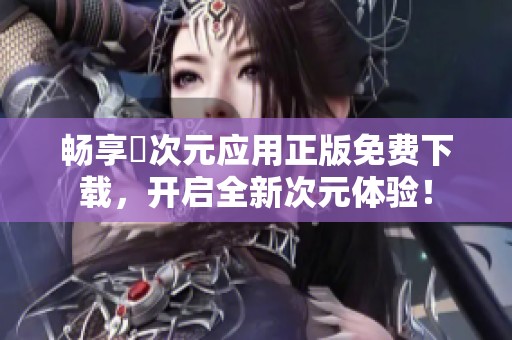 畅享囧次元应用正版免费下载，开启全新次元体验！