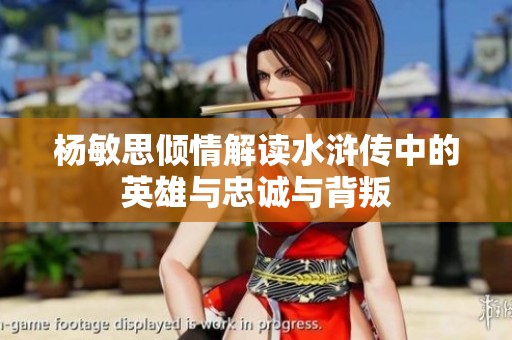 杨敏思倾情解读水浒传中的英雄与忠诚与背叛