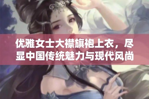 优雅女士大襟旗袍上衣，尽显中国传统魅力与现代风尚