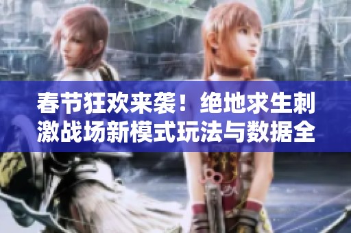 春节狂欢来袭！绝地求生刺激战场新模式玩法与数据全面解析
