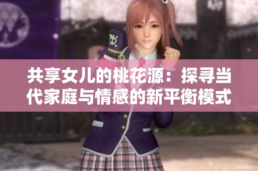 共享女儿的桃花源：探寻当代家庭与情感的新平衡模式
