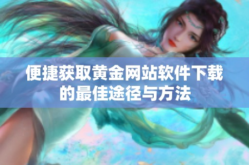 便捷获取黄金网站软件下载的最佳途径与方法