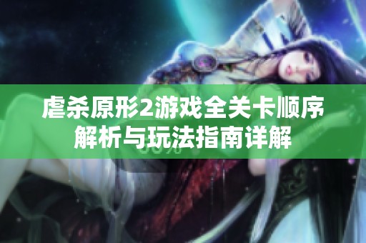 虐杀原形2游戏全关卡顺序解析与玩法指南详解